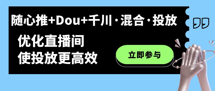 随心推+Dou+千川·混合·投放新玩法，优化直播间使投放更高效-牵机网