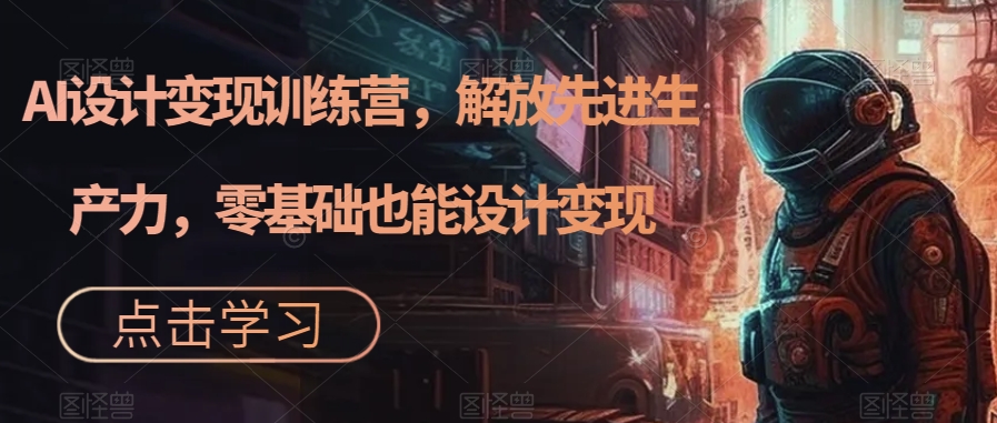 AI设计变现特训营，解放先进生产力，0基础也能设计变现（22节完结）-牵机网