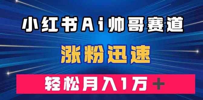 小红书AI帅哥赛道 ，涨粉迅速，轻松月入万元（附软件）-牵机网