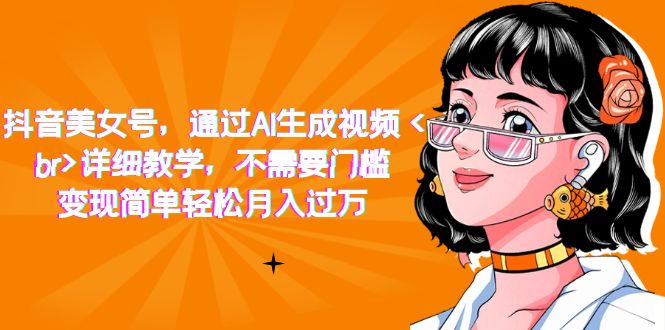 抖音美女号，通过AI生成视频，详细教学，不需要门槛，变现简单轻松月入过万-牵机网