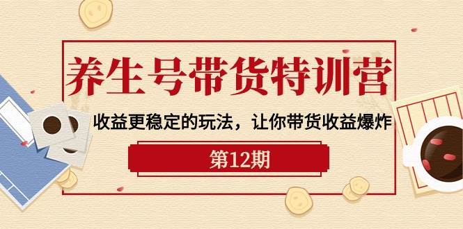 养生号带货特训营【12期】收益更稳定的玩法，让你带货收益爆炸-9节直播课-牵机网