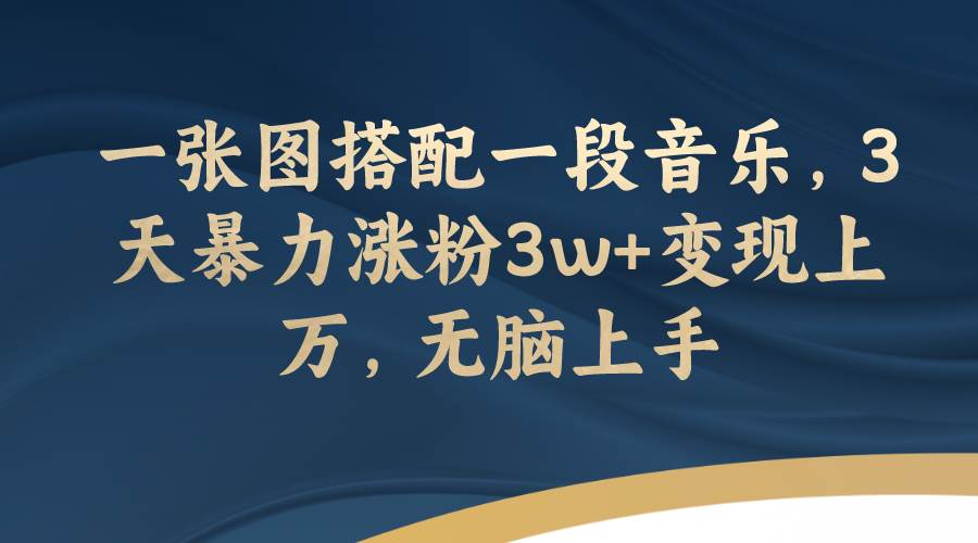 一张图搭配一段音乐，3天暴力涨粉3w+变现上万，无脑上手-牵机网