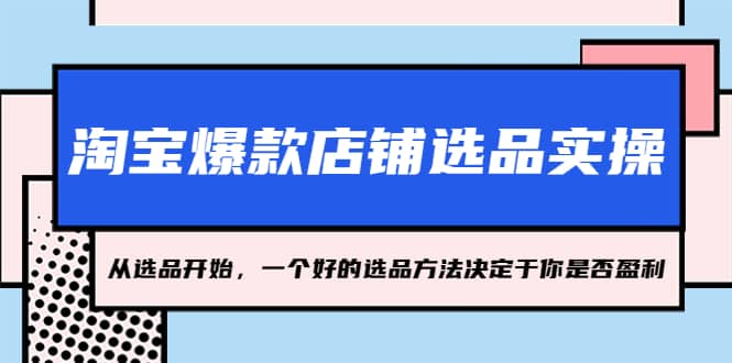 淘宝爆款店铺选品实操，2023从选品开始，一个好的选品方法决定于你是否盈利-牵机网