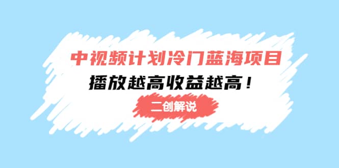 中视频计划冷门蓝海项目【二创解说】培训课程-牵机网