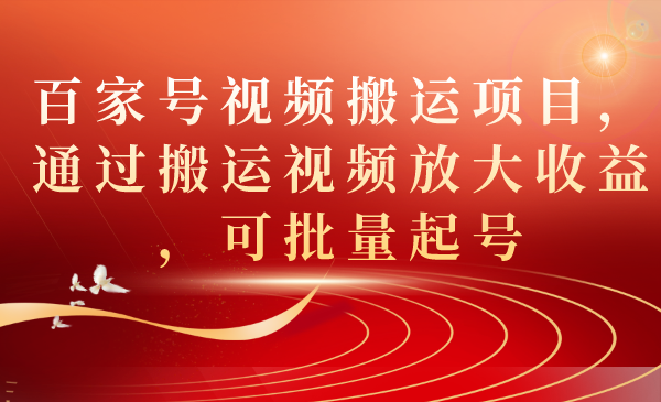 百家号视频搬运项目，通过搬运视频放大收益，可批量起号-牵机网