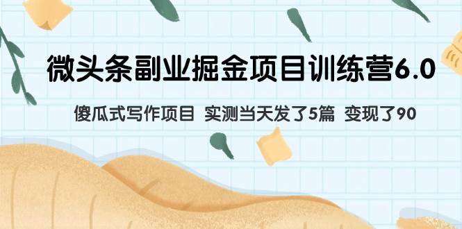 微头条副业掘金项目训练营6.0：傻瓜式写作项目 实测当天发了5篇 变现了90-牵机网
