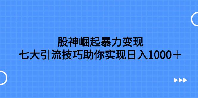 股神崛起暴力变现，七大引流技巧助你日入1000＋，按照流程操作没有经验也可快速上手-牵机网