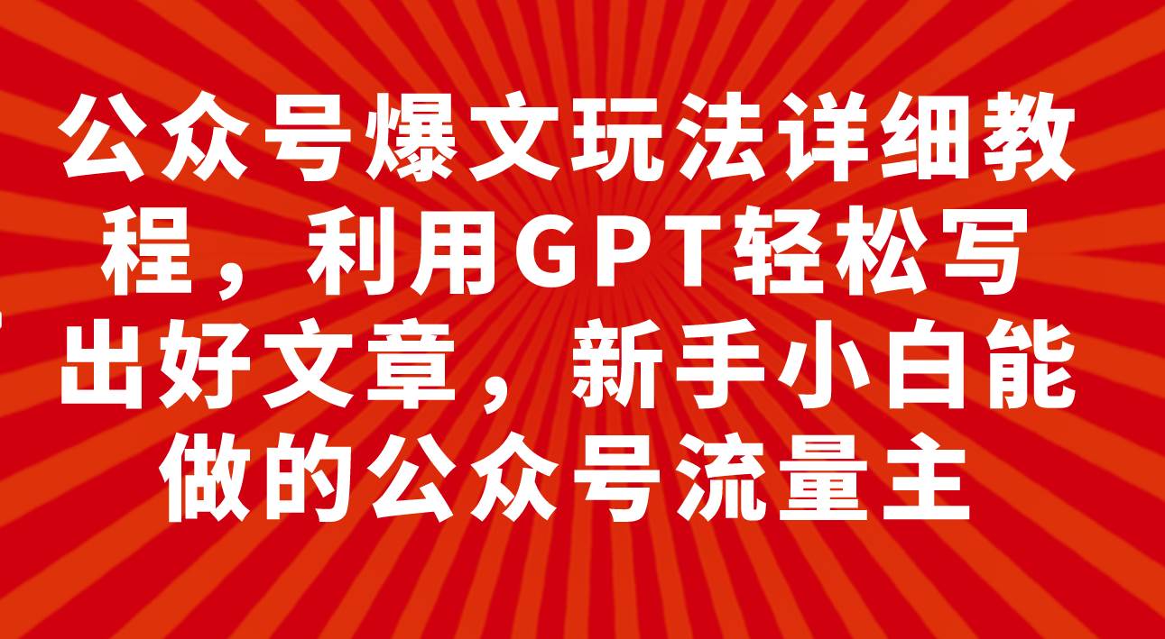 公众号爆文玩法详细教程，利用GPT轻松写出好文章，新手小白能做的公众号-牵机网