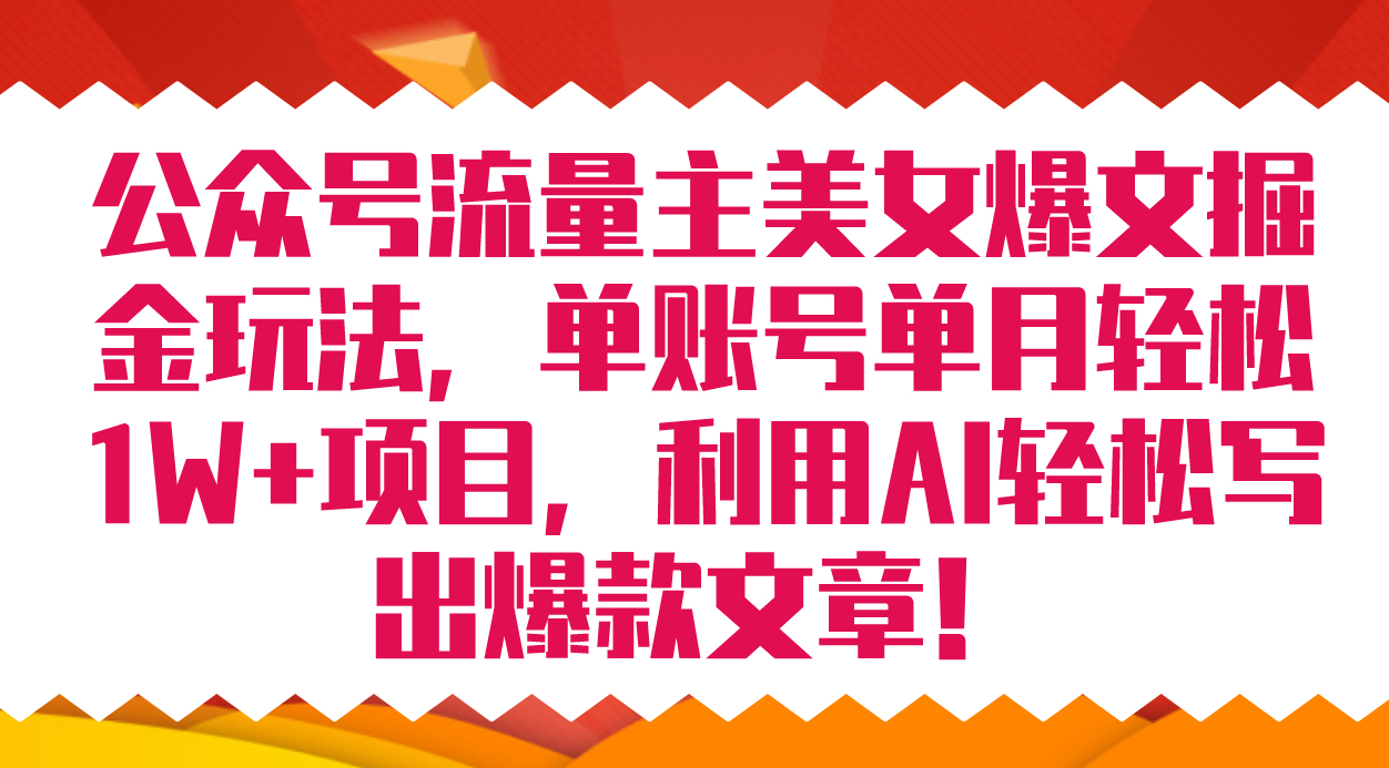 公众号流量主美女爆文掘金玩法 单账号单月轻松8000+利用AI轻松写出爆款文章-牵机网