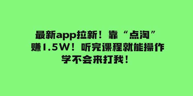最新app拉新！靠“点淘”赚1.5W！听完课程就能操作！学不会来打我！-牵机网