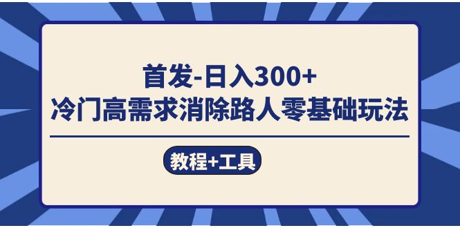 首发日入300+  冷门高需求消除路人零基础玩法（教程+工具）-牵机网
