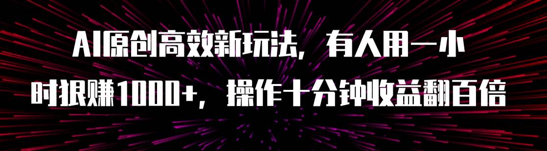 AI原创高效新玩法，有人用一小时狠赚1000+操作十分钟收益翻百倍（附软件）-牵机网