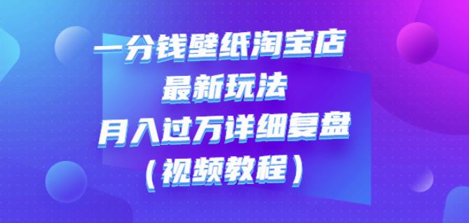 一分钱壁纸淘宝店最新玩法：月入过万详细复盘（视频教程）-牵机网