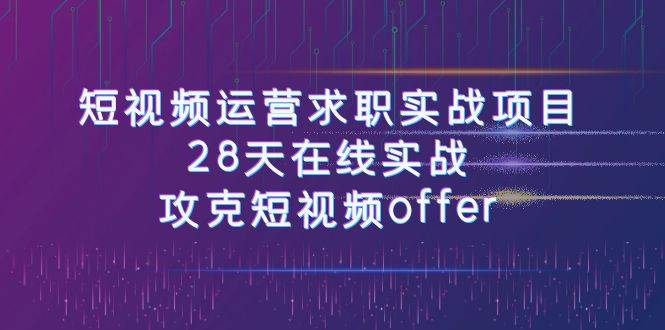 短视频运-营求职实战项目，28天在线实战，攻克短视频offer（46节课）-牵机网