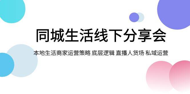同城生活线下分享会，本地生活商家运营策略 底层逻辑 直播人货场 私域运营-牵机网