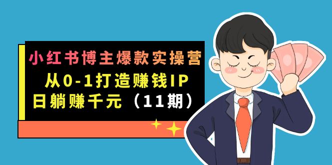 小红书博主爆款实操营·第11期：从0-1打造赚钱IP，日躺赚千元，9月完结新课-牵机网