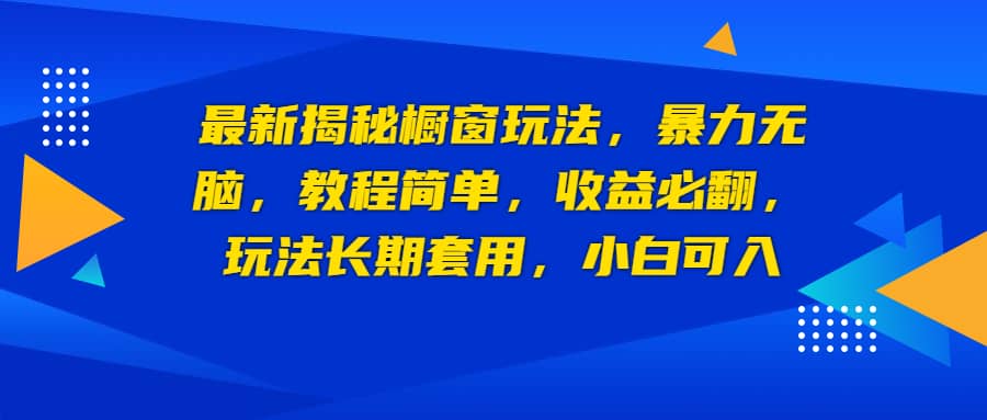 最新揭秘橱窗玩法，暴力无脑，收益必翻，玩法长期套用，小白可入-牵机网