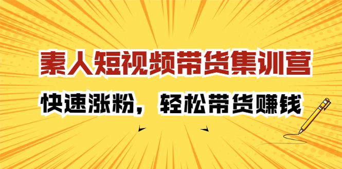 素人短视频带货集训营：快速涨粉，轻松带货赚钱-牵机网