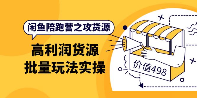 闲鱼陪跑营之攻货源：高利润货源批量玩法，月入过万实操（价值498）-牵机网
