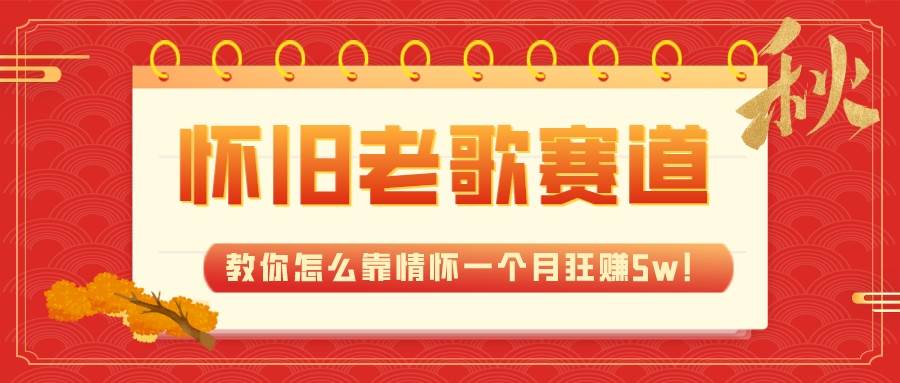 全新蓝海，怀旧老歌赛道，教你怎么靠情怀一个月狂赚5w！-牵机网