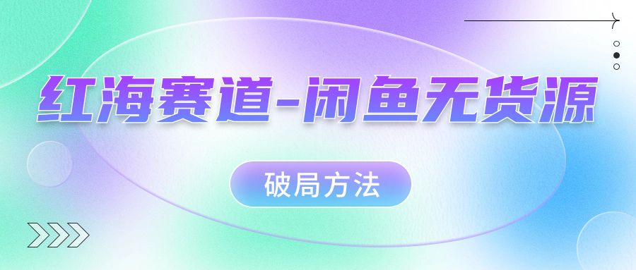 红海赛道闲鱼无货源破局方法-牵机网