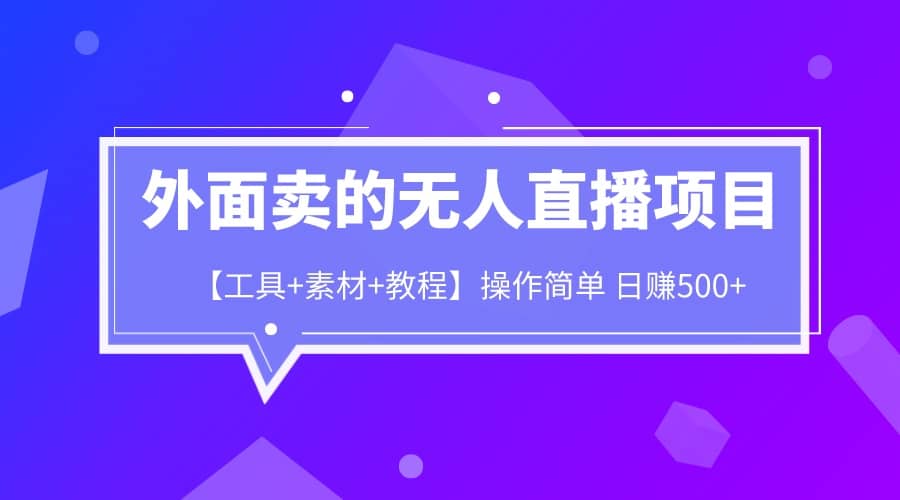 外面卖1980的无人直播项目【工具+素材+教程】日赚500+-牵机网