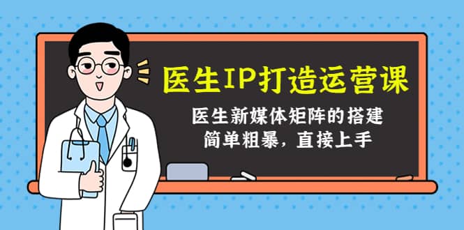 医生IP打造运营课，医生新媒体矩阵的搭建，简单粗暴，直接上手-牵机网