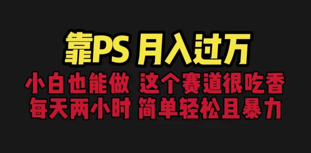 靠PS月入过万 小白做这个赛道很吃香 每天2小时，简单且暴利（教学+170G资料-牵机网