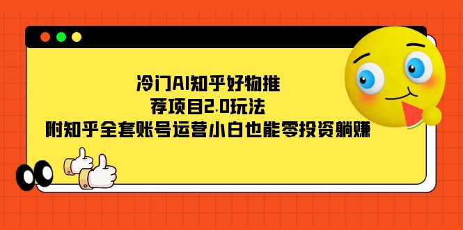 冷门AI知乎好物推荐项目2.0玩法，附知乎全套账号运营，小白也能零投资躺赚-牵机网