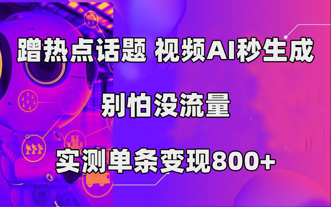 蹭热点话题，视频AI秒生成，别怕没流量，实测单条变现800+-牵机网