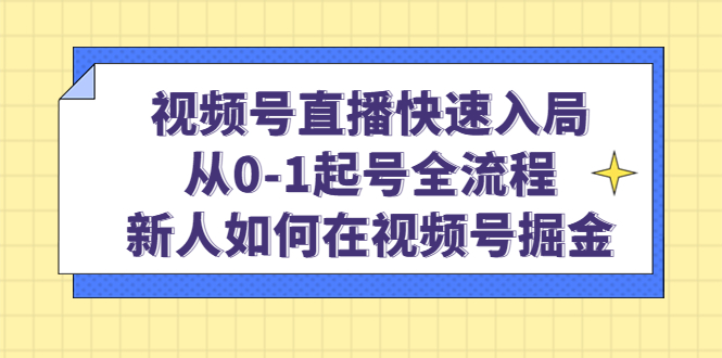 视频号直播快速入局：从0-1起号全流程，新人如何在视频号掘金-牵机网