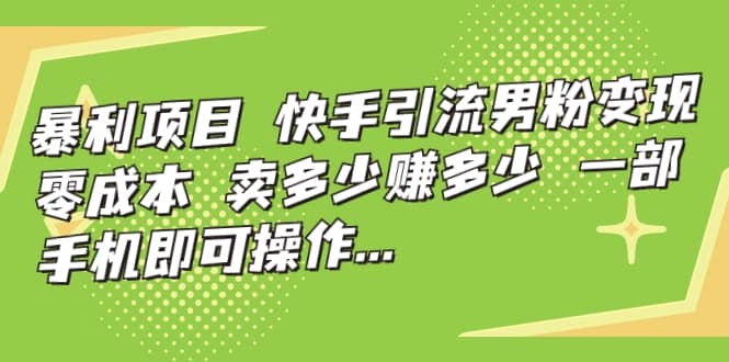 快手引流男粉变现，零成本，卖多少赚多少，一部手机即可操作，一天1000+-牵机网