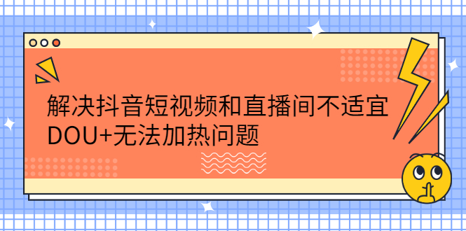 解决抖音短视频和直播间不适宜，DOU+无法加热问题-牵机网
