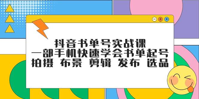 抖音书单号实战课，一部手机快速学会书单起号 拍摄 布景 剪辑 发布 选品-牵机网