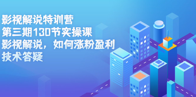 影视解说特训营第三期，130节实操课，影视解说，如何涨粉盈利，技术答疑-牵机网