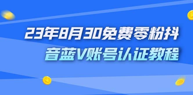 外面收费1980的23年8月30免费零粉抖音蓝V账号认证教程-牵机网