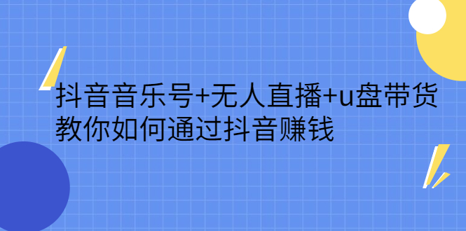 抖音音乐号+无人直播+u盘带货，教你如何通过抖音赚钱-牵机网