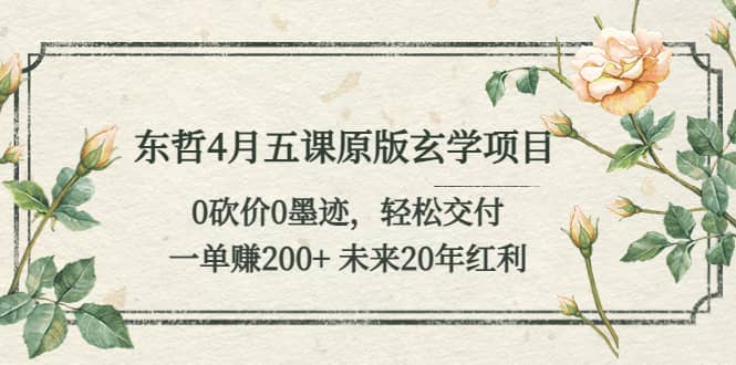 东哲4月五课原版玄学项目：0砍价0墨迹 轻松交付 未来20年红利-牵机网
