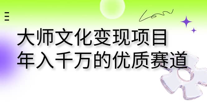 大师文化变现项目 年入千万的优质赛道-牵机网
