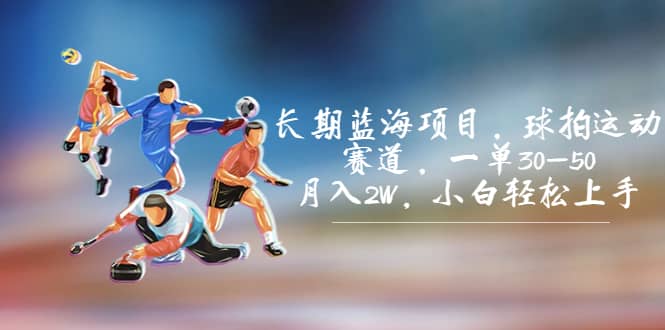 长期蓝海项目，球拍运动赛道，一单30-50，月入2W，小白轻松上手-牵机网