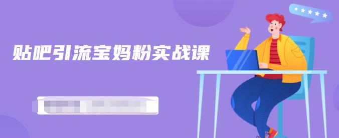 百度贴吧引流宝妈粉实战课，小白也可以日引100+精准粉【视频课程】-牵机网
