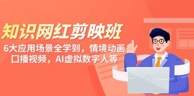 知识 网红剪映班，6大应用 场景全学到，情境动画，囗播视频，AI虚拟数字人-牵机网