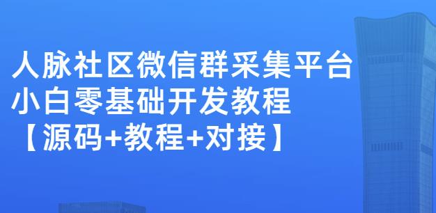 外面卖1000的人脉社区微信群采集平台小白0基础开发教程【源码+教程+对接】-牵机网