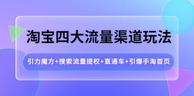 淘宝四大流量渠道玩法：引力魔方+搜索流量提权+直通车+引爆手淘首页-牵机网