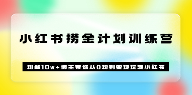 《小红书捞金计划训练营》粉丝10w+博主带你从0粉到变现玩转小红书（72节课)-牵机网