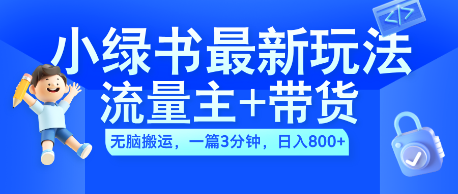 2024小绿书流量主+带货最新玩法，AI无脑搬运，一篇图文3分钟，日入800+-牵机网
