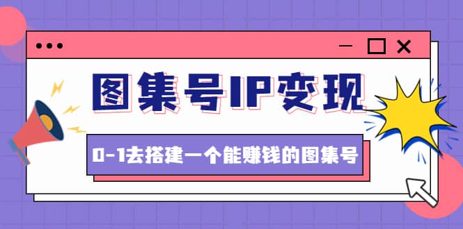 图集号IP变现，0-1去搭建一个能ZQ的图集号（文档+资料+视频）无水印-牵机网
