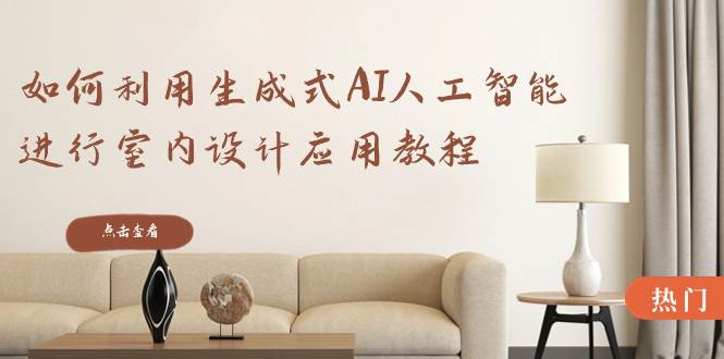 如何利用生成式AI人工智能进行室内设计应用教程（22节课）-牵机网