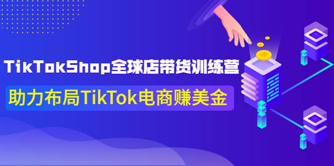 TikTokShop全球店带货训练营【更新9月份】助力布局TikTok电商赚美金-牵机网