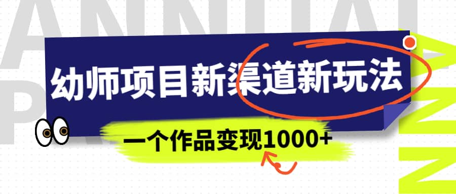 幼师项目新渠道新玩法，一个作品变现1000+，一部手机实现月入过万-牵机网